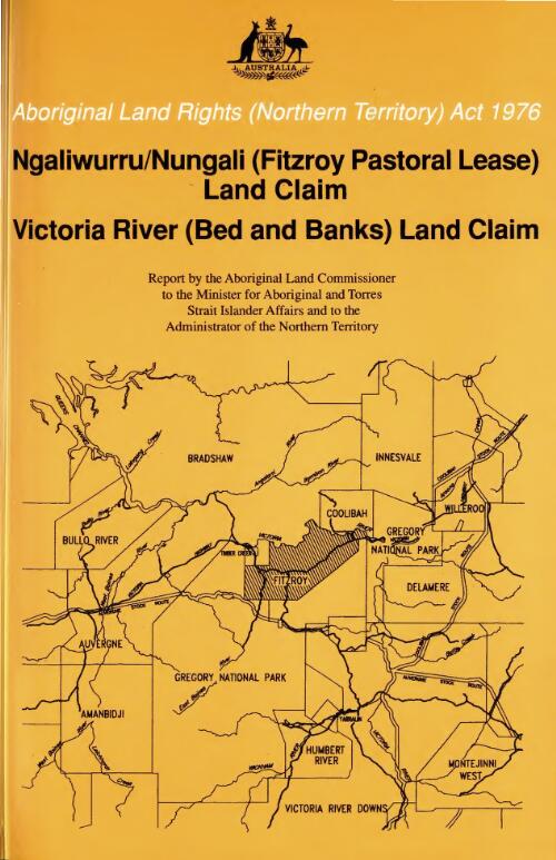 Ngaliwurru/Nungali (Fitzroy Pastoral Lease) land claim no. 137, Victoria River (Bed and Banks) land claim no. 140 / report and recommendations of the Aboriginal Land Commissioner Mr. Justice Gray, to the Minister for Aboriginal and Torres Strait Islander Affairs and to the Administrator of the Northern Territory