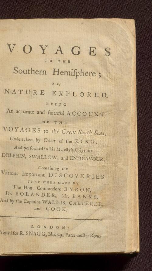 Voyages to the southern hemisphere; or, Nature explored : being an accurate and faithful account of the voyages to the great South Seas, undertaken by order of the King; and performed in his Majesty's ships the Dolphin, Swallow, and Endeavour. Containing the various important discoveries that were made by the Hon. Commodore Byron, Dr. Solander, Mr. Banks, and by the Captains Wallis, Carteret, and Cook