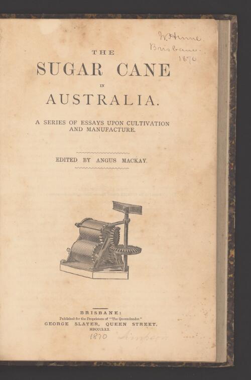The Sugar cane in Australia : a series of essays upon cultivation and manufacture / edited by Angus Mackay