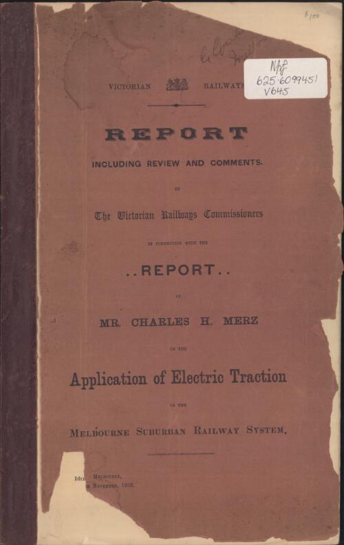 Report, including review and comments, of the Victorian Railways Commissioners in connection with the report by Mr. Charles H. Merz on the Application of electric traction to the Melbourne suburban railway system