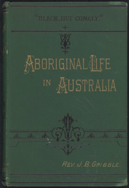Black but comely, or, Glimpses of Aboriginal life in Australia / by the Rev. J.B. Gribble