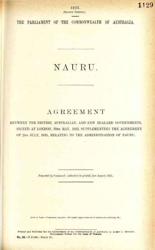 Nauru. : Agreement between the British, Australian, and New Zealand governments, signed at London, 30th May, 1923, supplementing the Agreement of 2nd July, 1919, relating to the administration of Nauru / [Government of the Commonwealth of Australia]