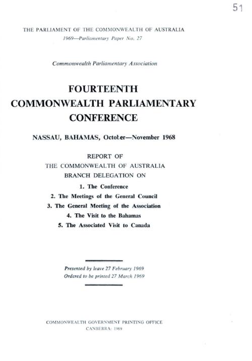 Commonwealth Parliamentary Association - fourteenth Commonwealth Parliamentary Conference Nassau, Bahamas, October-November 1968 - report of the Commonwealth of Australia Branch Delegation on -  1. The Conference - 2. The Meetings of the General Council - 3. The General Meeting of the Association - 4. The Visit to the Bahamas - 5. The Associated Visit to Canada - 1969