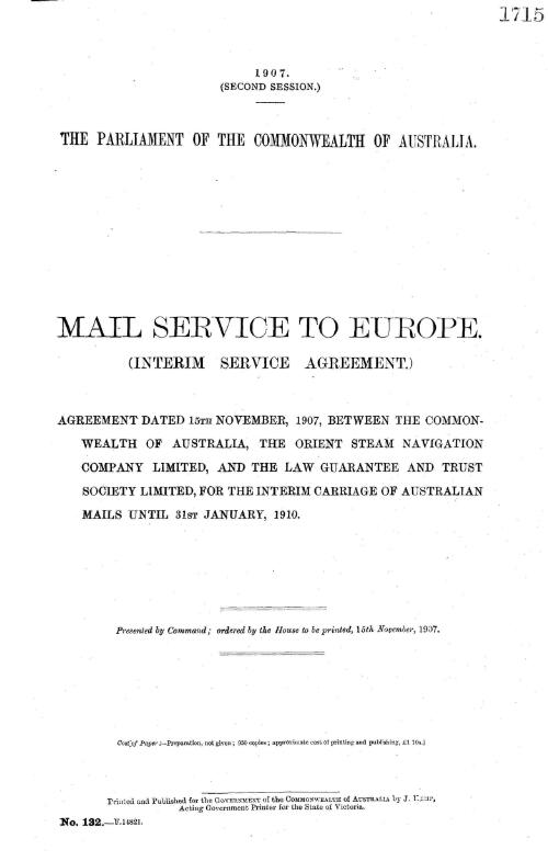 Mail service to Europe : (interim service agreement) : agreement dated 15th November, 1907, between the Commonwealth of Australia, the Orient Steam Navigation Company Limited, and the Law Guarantee and Trust Society Limited, for the Interim Carriage of Australian Mails until 31st January, 1910