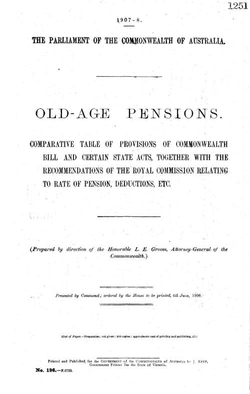Old-age pensions : comparative table of provisions of Commonwealth bill and certain State acts, together with the recommendations of the Royal Commission relating to rate of pension, deductions, etc. / prepared by direction of L.E. Groom, Attorney-General of the Commonwealth