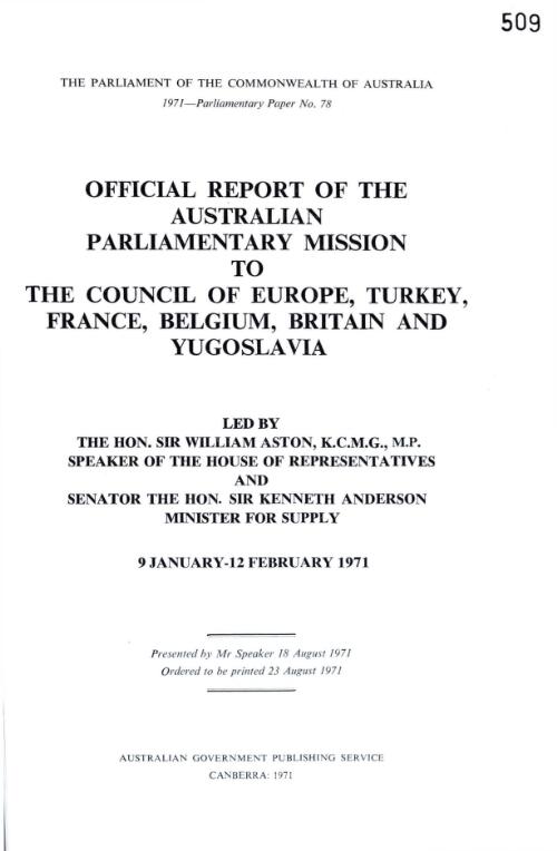 Official report of the Australian Parliamentary Mission to the Council of Europe, Turkey, France, Belgium, Britain and Yugoslavia : led by the Hon. Sir William Aston, Speaker of the House of Representatives, and Senator the Hon. Sir Kenneth Anderson, Minister for Supply, 9 January-12 February 1971
