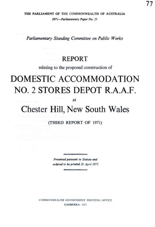 Report relating to the proposed construction of domestic accommodation no. 2 stores depot R.A.A.F. at Chester Chester Hill, New South Wales (third report of 1971) / Parliamentary Standing Committee on Public Works