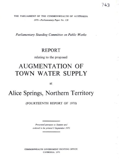 Report relating to the proposed augmentation of town water supply at Alice Springs, Northern Territory / The Parliament of the Commonwealth of Australia, Parliamentary Standing Committee on Public Works