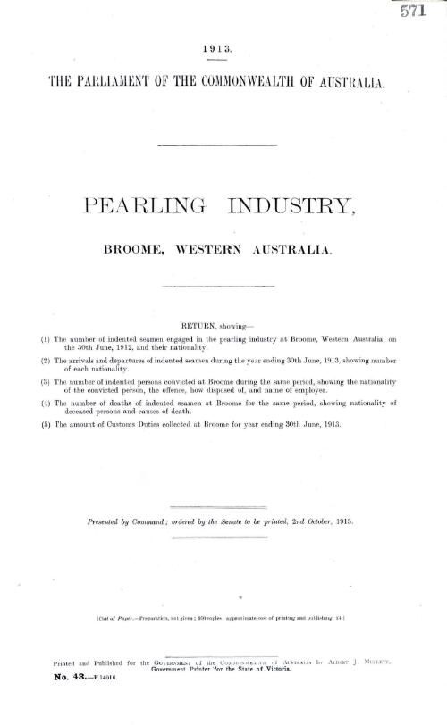 Pearling industry, Broome, Western Australia - return, showing - (1) the number of indented seamen engaged in the pearling industry at Broome, Western Australia, on the 30th June, 1912, and their nationality - (2) the arrivals and departures of indented seamen during the year ending 30th June, 1913, showing number of each nationality - (3) the number of indented persons convicted at Broome during the same period, showing the nationality of the convicted person, the offence, how disposed of, and name of employer - (4) the number of deaths of indented seamen at Broome for the same period, showing nationality of deceased persons and causes of death - (5) the amount of customs duties collected at Broome for year ending 30th June, 1913 - 1913