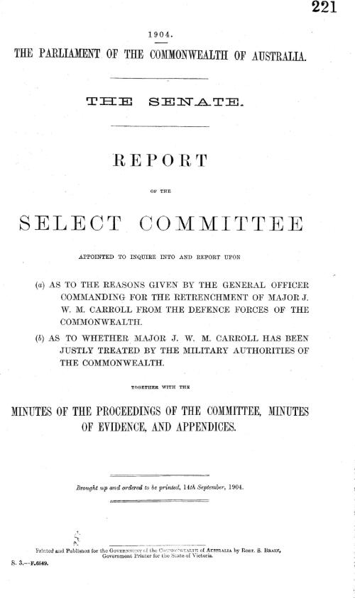 Report of the Select Committee appointed to enquire and report upon a) as to the reasons given by the General Officer Commanding for the retrenchment of Major J. W. M. Carroll from the defence forces of the Commonwealth; b) as to whether Major J. W. M. Carroll has been justly treated by the military authorities of the Commonwealth