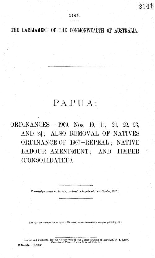 Papua : ordinances - 1909, Nos 10, 11, 21, 22, 23, and 24; also removal of Natives Ordinance of 1907 - repeal; native labour amendment; and timber (consolidated) : <parliamentary paper>