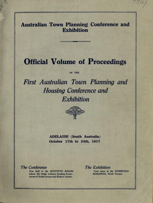 Official volume of proceedings of the First Australian Town Planning and Housing Conference and Exhibition, Adelaide (South Australia), October 17th to 24th, 1917