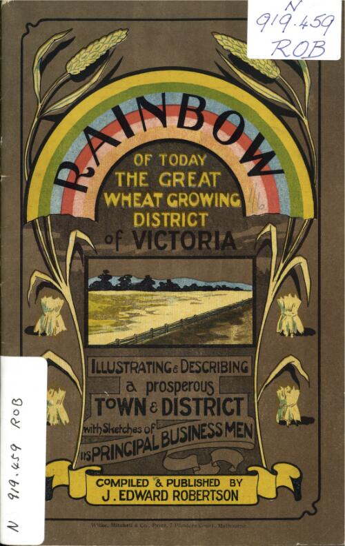 Rainbow of today : the great wheat growing district of Victoria / compiled ... by J. Edward Robertson