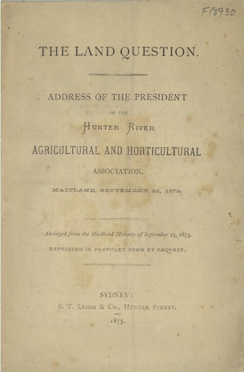 The Land question : address of the President of the Hunter River Agricultural and Horticultural Association, Maitland, September 22, 1873