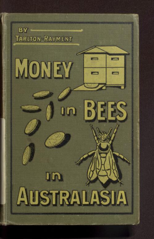 Money in bees in Australasia : a practical treatise on the profitable management of the honey bee in Australasia / by Tarlton-Rayment ; and an introduction by W.S. Pender