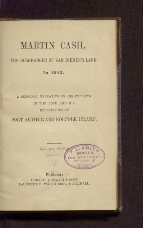 Martin Cash, the bushranger of Van Diemen's Land in 1843 : a personal narrative of his exploits in the bush and his experiences at Port Arthur and Norfolk Island