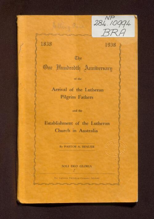 The one hundredth anniversary of the arrival of the Lutheran Pilgrim fathers and the establishment of the Lutheran Church in Australia, 1838-1938 / by A. Brauer