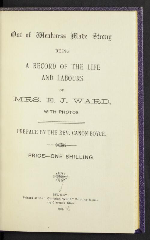 Out of weakness made strong : being a record of the life and labours of Mrs E.J. Ward, with photos / preface by the Rev. Canon Boyce