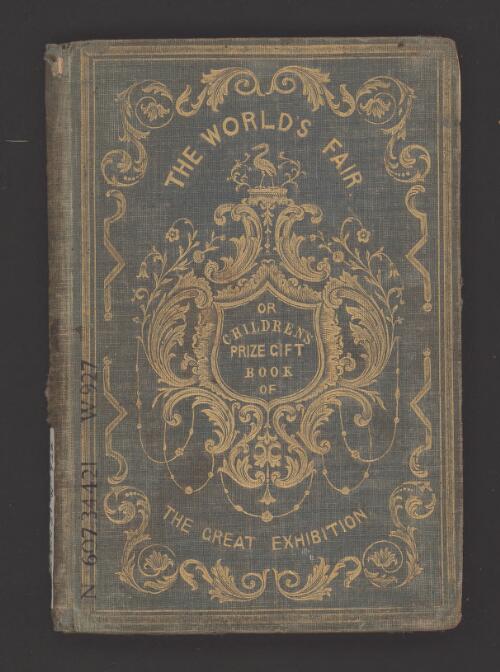 The World's Fair : or children's prize gift book of the Great Exhibition of 1851, describing the beautiful inventions and manufactures exhibited therein, with pretty stories about the people who have made and sent them and how they live when at home