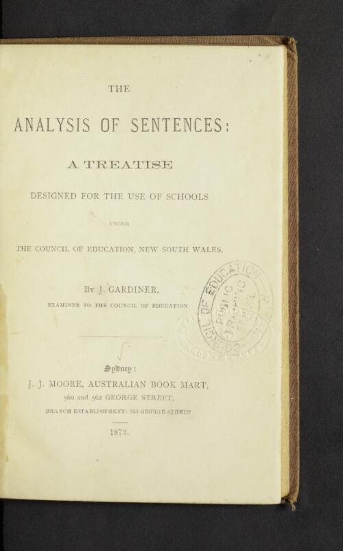 The analysis of sentences : a treatise designed for the use of schools under the Council of Education, New South Wales / by J. Gardiner