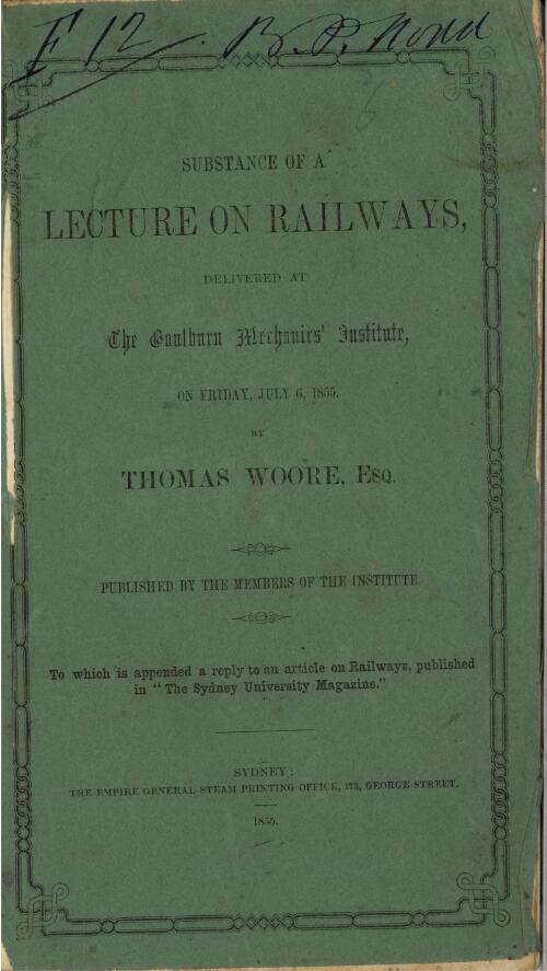 Substance of a lecture on railways : delivered at the Goulburn Mechanics' Institute, on Friday July 6, 1855 / by Thomas Woore