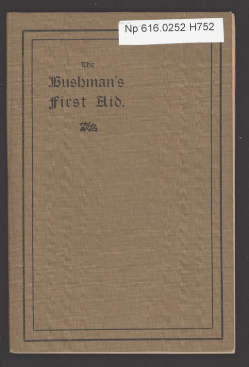 The bushman's first aid : a short set of instructions for the prevention and treatment of disease in bush districts : for the guidance of those in charge of government medicine chests / by Mervyn J. Holmes