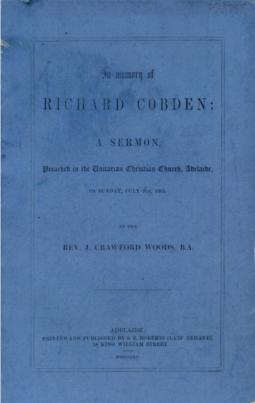 In memory of Richard Cobden : a sermon preached in the Unitarian Christian Church, Adelaide, on Sunday, July 9th, 1865 / by the Rev. J. Crawford Woods