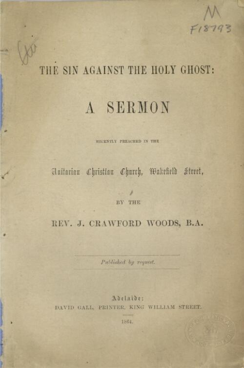 The sin against the Holy Ghost : a sermon recently preached in the Unitarian Christian Church, Wakefield Street / by the Rev. J. Crawford Woods