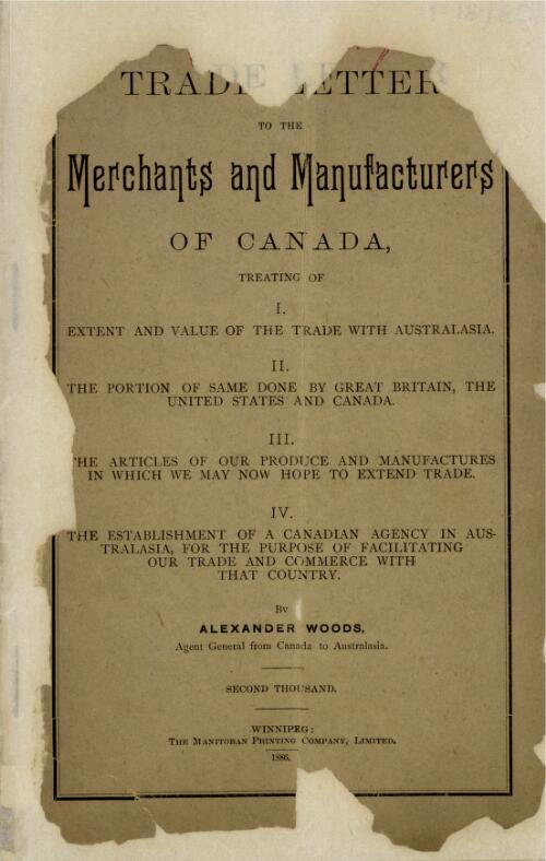 Trade letter to the merchants and manufacturers of Canada  : treating of I: extent and value of the trade with Australasia II: the portion of same done by Great Britain, the United States and Canada III: the articles of our produce and manufactures in which we may now hope to extend trade IV: the establishment of a Canadian agency in Australasia ... / by Alexander Woods