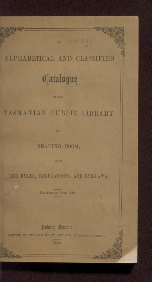 An alphabetical and classified catalogue of the Tasmanian Public Library and Reading Room : with the rules, regulations, and bye-laws