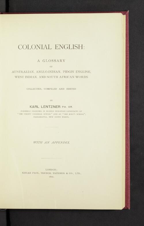Colonial English : a glossary of Australian, Anglo-Indian, Pidgin English, West Indian and South African words, / collected, compiled and edited by Karl Lentzner