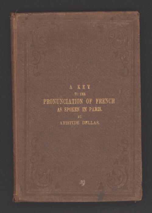 A key to the pronunciation of French as spoken in Paris : with copious illustrations, methodically arranged, compiled from the best modern authorities, and adapted to the use of the English student / by Aristide Dellas