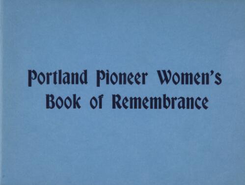 Book of remembrance of the pioneer women of the Portland Bay district : whose self-sacrificing devotion to duty contributed so greatly to the peace, happiness and prosperity of the state