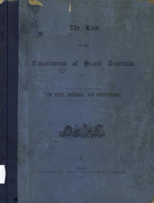 The law of the Constitution of South Australia : a collection of imperial statutes, local acts, and instruments relating to the Constitution and government of the province, with notes historical and constitutional / by Edwin Gordon Blackmore