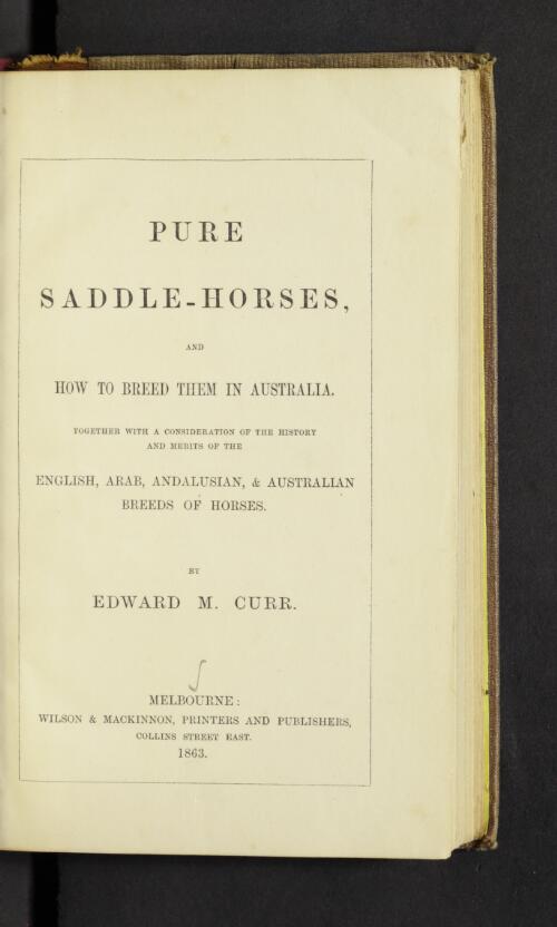 Pure saddle-horses and how to breed them in Australia : together with a consideration of the history and merits of the English, Arab, Andalusian, & Australian breeds of horses / by Edward M. Curr