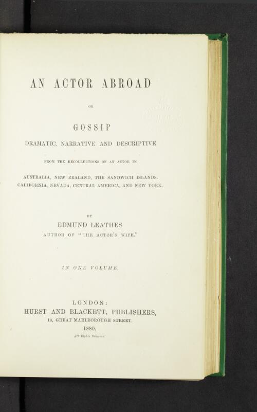 An actor abroad, or, gossip dramatic, narrative and descriptive : from the recollections of an actor in Australia, New Zealand, the Sandwich Islands, California, Nevada, Central America, and New York / by Edmund Leathes