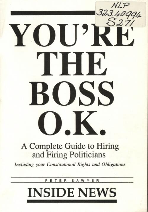 You're the boss O.K. : a complete guide to hiring and firing politicians including your constitutional rights and obligations / Peter Sawyer