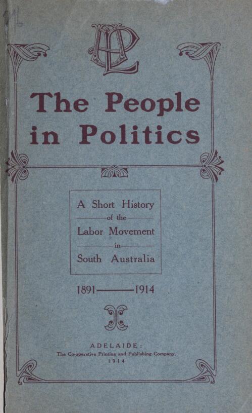 The people in politics : a short history of the Labor movement in South Australia, including biographical sketches of its representatives in Parliament / by T.H. Smeaton