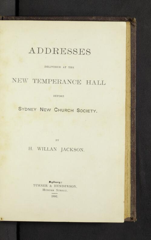 Addresses delivered at the New Temperance Hall before Sydney New Church Society / by H. Willan Jackson