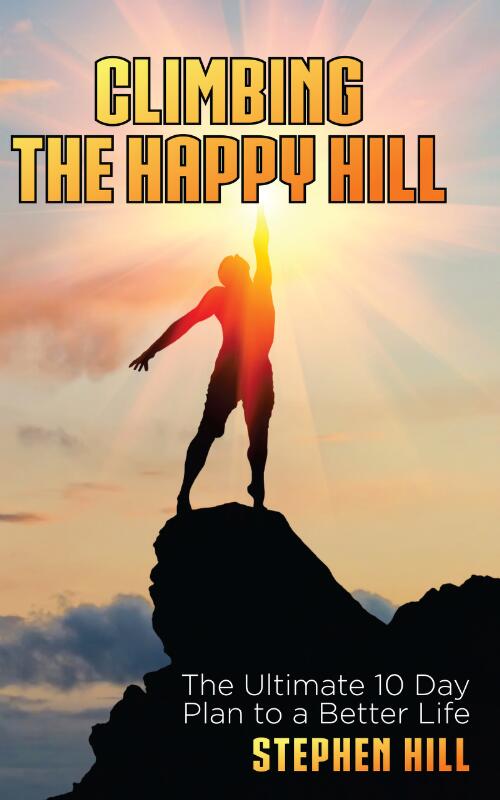 Climbing the Happy Hill : The Ultimate 10 Day Plan to a Better Life / Stephen Hill