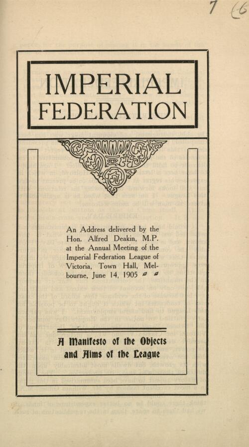 Imperial federation : an address delivered by the Hon. Alfred Deakin, M.P. at the annual meeting of the Imperial Federation League of Victoria, Town Hall, Melbourne, June 14, 1905