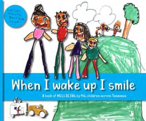 When I wake up I smile : a book of wellbeing / by 156 children across Tasmania