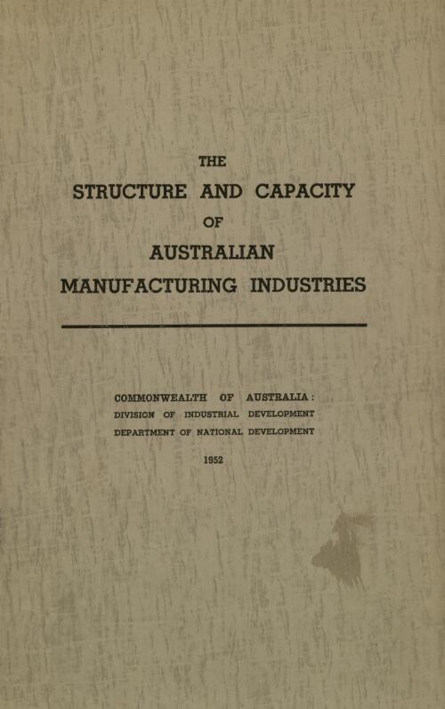 The structure and capacity of Australian manufacturing industries / prepared by Division of Industrial Development, Department of National Development