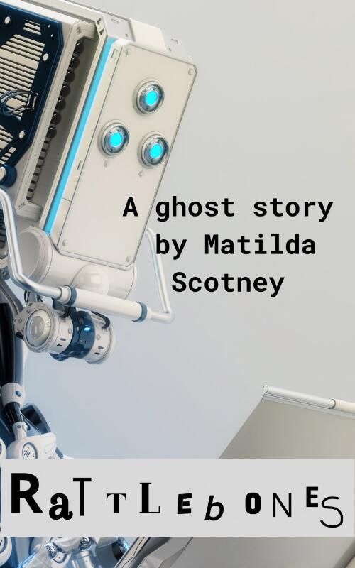 Rattlebones : an AI ghost story / Matilda Scotney