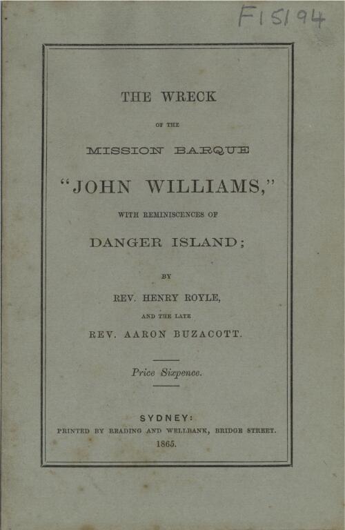 The wreck of the mission barque "John Williams" : with reminiscences of Danger Island / by Henry Royle and the late Rev. Aaron Buzacott