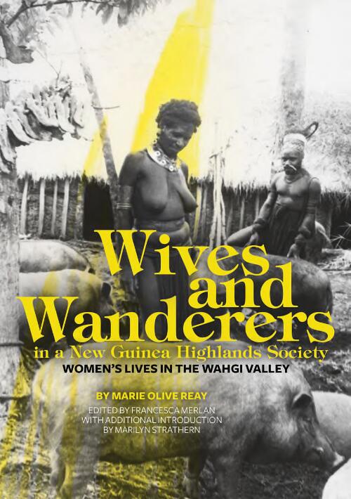 Wives and wanderers in a New Guinea Highlands society : women's lives in the Wahgi Valley / by Marie Olive Reay ; edited by Francesca Merlan ; with additional introduction by Marilyn Strathern