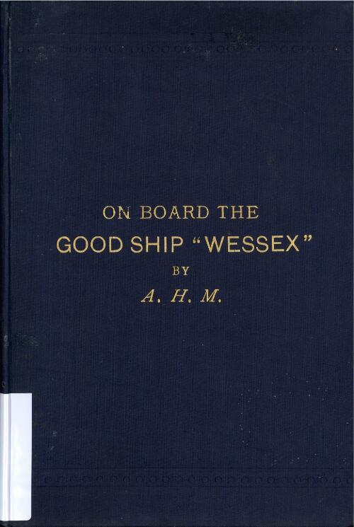 On board the good ship 'Wessex' : being notes and incidents of a voyage to the Antipodes and back in the years 1862-3. / by A.H.M