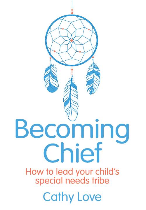 Becoming chief : how to lead your child's special needs tribe / Cathy Love