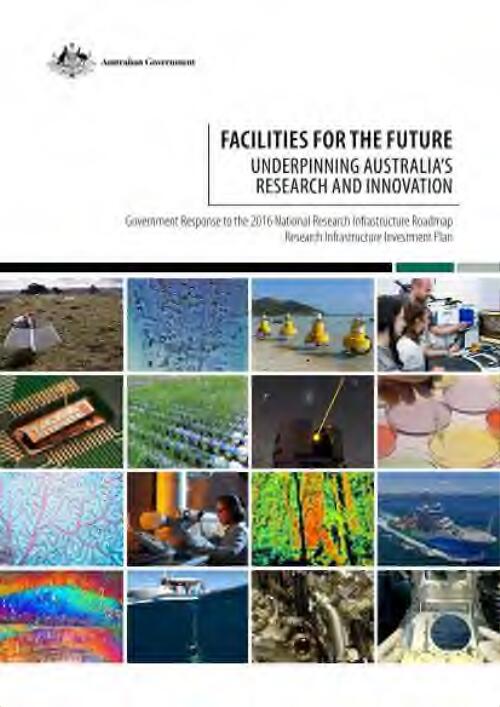 Facilities for the future underpinning Australia's research and innovation : government response to the 2016 National Research Infrastructure Roadmap Research Infrastructure Investment Plan