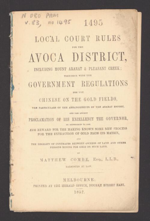 Local court rules for the Avoca district, including Mount Ararat & Pleasant Creek : together with the government regulations for the Chinese on the gold fields ... / by Matthew Combe